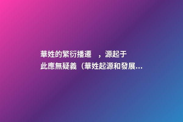 華姓的繁衍播遷，源起于此應無疑義（華姓起源和發展歷史）